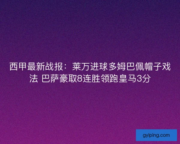 西甲最新战报：莱万进球多姆巴佩帽子戏法 巴萨豪取8连胜领跑皇马3分