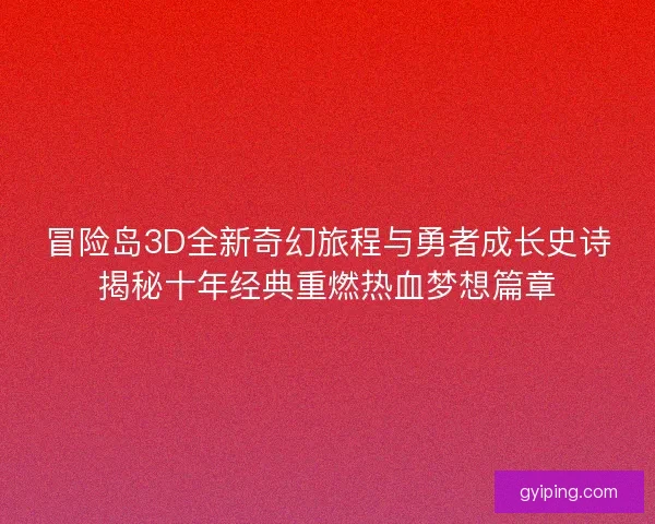 冒险岛3D全新奇幻旅程与勇者成长史诗揭秘十年经典重燃热血梦想篇章