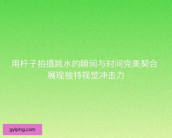 用杆子拍摄跳水的瞬间与时间完美契合 展现独特视觉冲击力