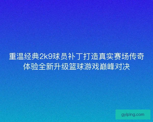重温经典2k9球员补丁打造真实赛场传奇体验全新升级篮球游戏巅峰对决