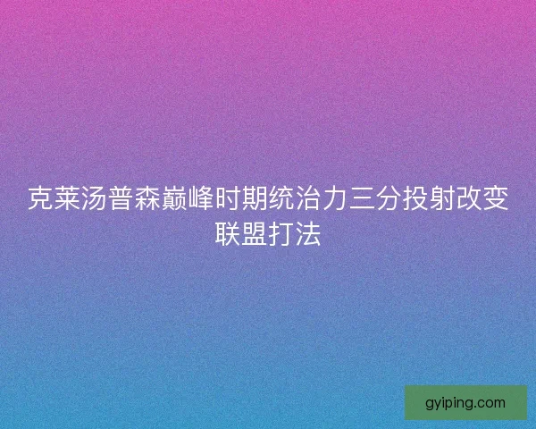 克莱汤普森巅峰时期统治力三分投射改变联盟打法