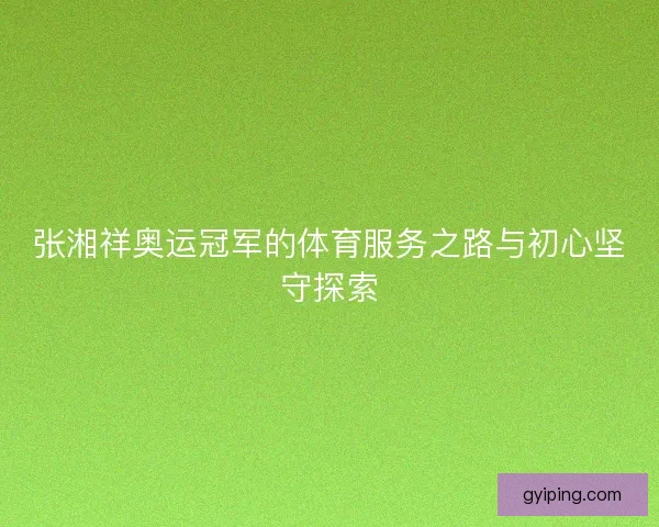 张湘祥奥运冠军的体育服务之路与初心坚守探索