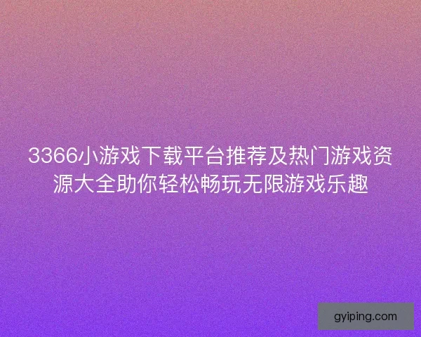 3366小游戏下载平台推荐及热门游戏资源大全助你轻松畅玩无限游戏乐趣