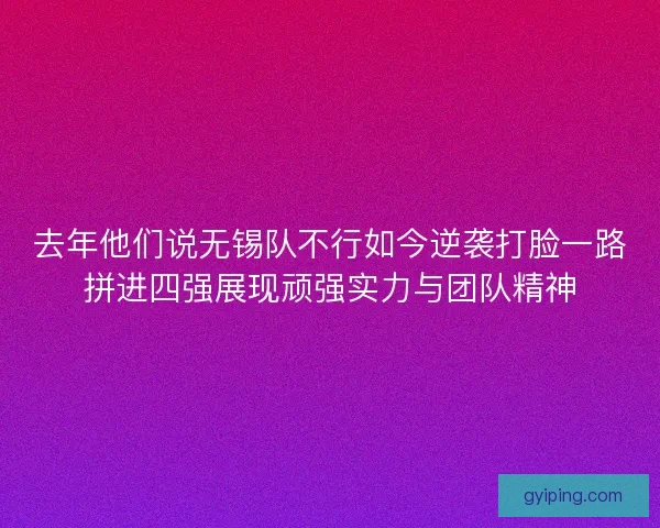 去年他们说无锡队不行如今逆袭打脸一路拼进四强展现顽强实力与团队精神
