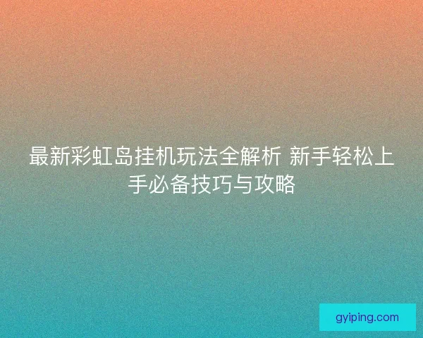 最新彩虹岛挂机玩法全解析 新手轻松上手必备技巧与攻略