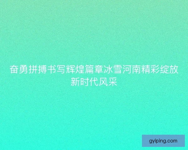 奋勇拼搏书写辉煌篇章冰雪河南精彩绽放新时代风采 奋勇拼搏书写辉煌篇章冰雪河南精彩绽放新时代风采