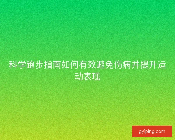 科学跑步指南如何有效避免伤病并提升运动表现 科学跑步指南如何有效避免伤病并提升运动表现