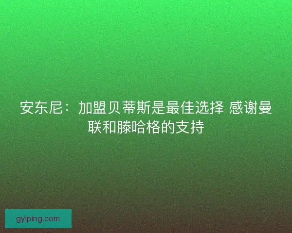 安东尼:加盟贝蒂斯是最佳选择 感谢曼联和滕哈格的支持 安东尼:加盟贝蒂斯是最佳选择 感谢曼联和滕哈格的支持