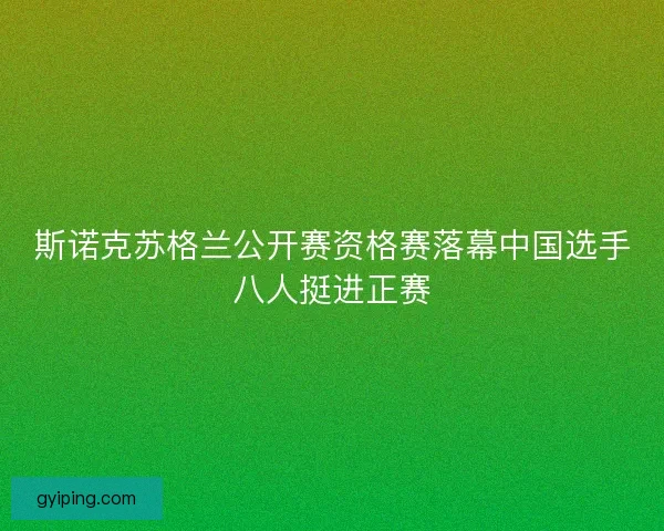 斯诺克苏格兰公开赛资格赛落幕中国选手八人挺进正赛 斯诺克苏格兰公开赛资格赛落幕中国选手八人挺进正赛