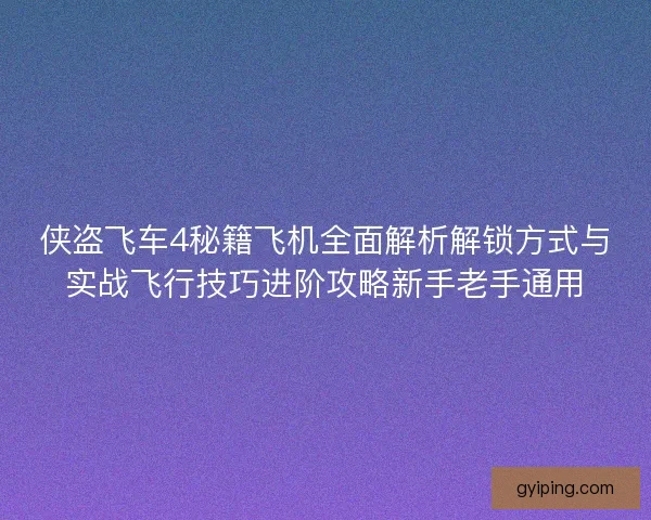 侠盗飞车4秘籍飞机全面解析解锁方式与实战飞行技巧进阶攻略新手老手通用 侠盗飞车4秘籍飞机全面解析解锁方式与实战飞行技巧进阶攻略新手老手通用