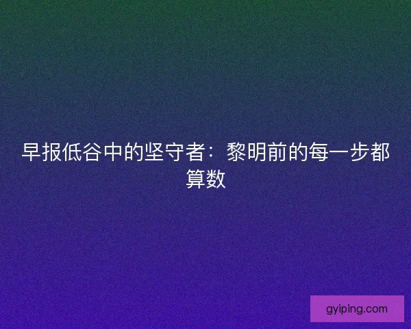早报低谷中的坚守者：黎明前的每一步都算数