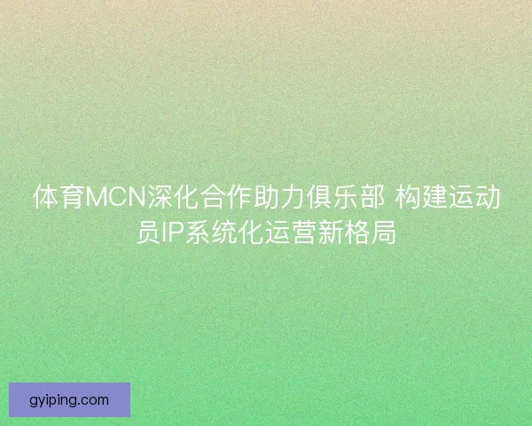 体育MCN深化合作助力俱乐部 构建运动员IP系统化运营新格局 体育MCN深化合作助力俱乐部 构建运动员IP系统化运营新格局