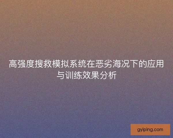 高强度搜救模拟系统在恶劣海况下的应用与训练效果分析 高强度搜救模拟系统在恶劣海况下的应用与训练效果分析