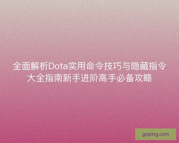 全面解析Dota实用命令技巧与隐藏指令大全指南新手进阶高手必备攻略 全面解析Dota实用命令技巧与隐藏指令大全指南新手进阶高手必备攻略